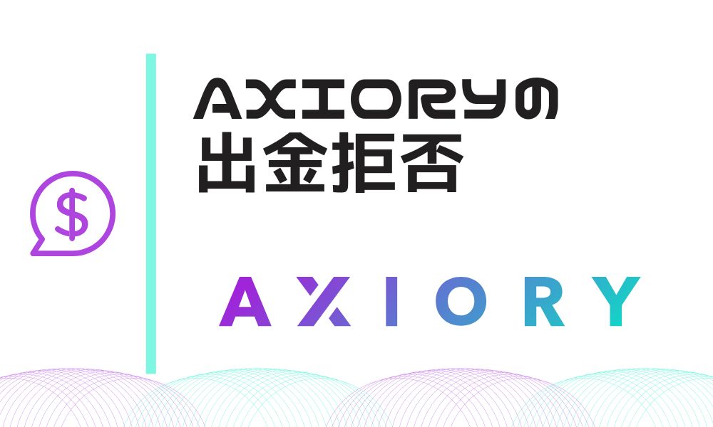 AXIORYに出金拒否はある？高額出金事例とトラブル回避方法