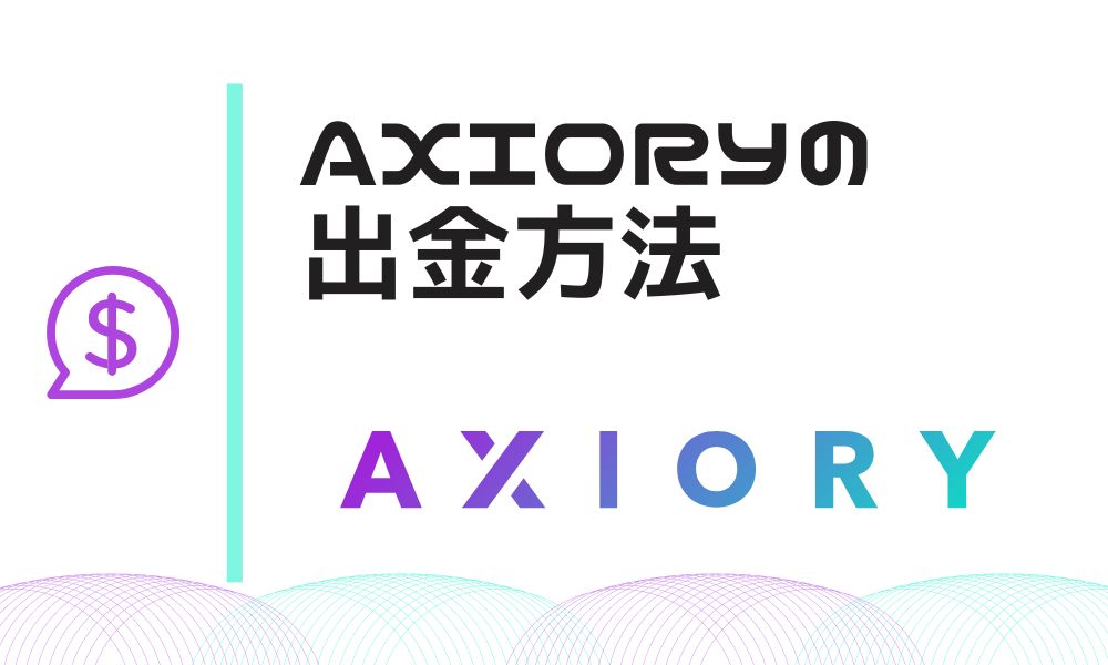 AXIORYの出金方法5種類｜確実に出金するためのルールをチェック
