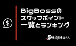 BigBossのスワップポイント一覧＆ランキングTOP10