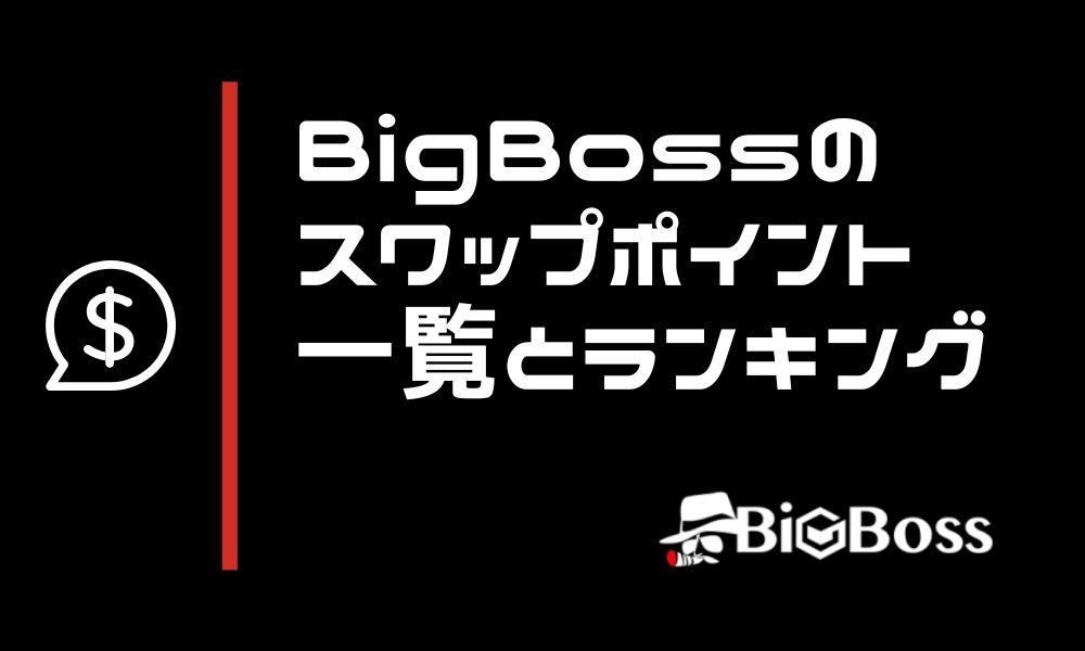 BigBossのスワップポイント一覧&ランキングTOP10