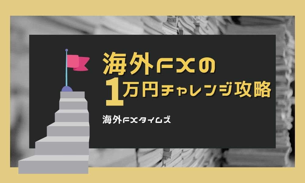 海外FXの1万円チャレンジ完全攻略｜手法やロット数、最適口座まとめ