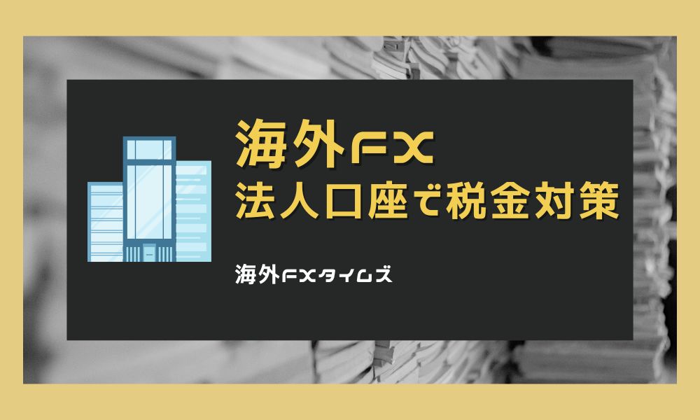 海外FXの法人口座で税金対策!法人化のメリットやおすすめ業者を紹介