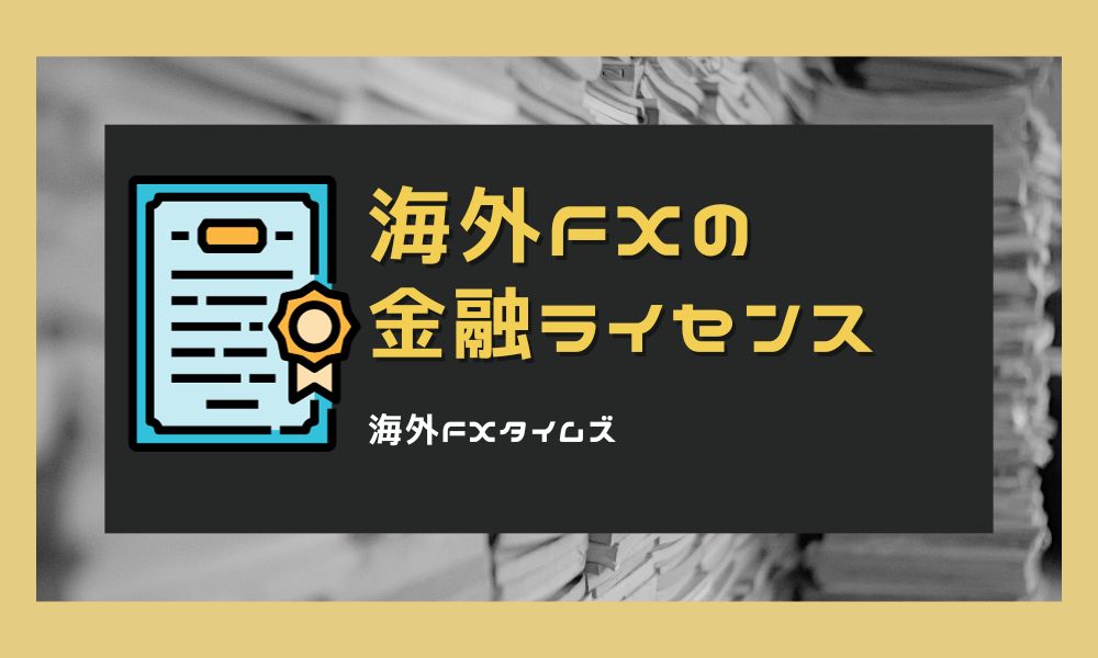海外FXの金融ライセンスとは?17種類の特徴や業者の取得理由を解説