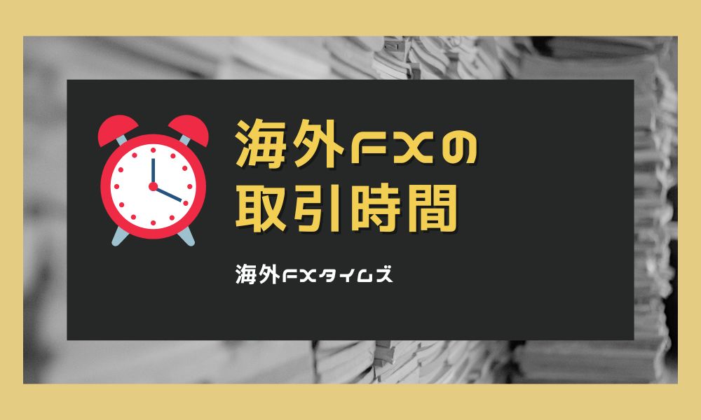 海外FXの取引時間|各市場・時間帯の特徴まとめ ※サマータイムに注意