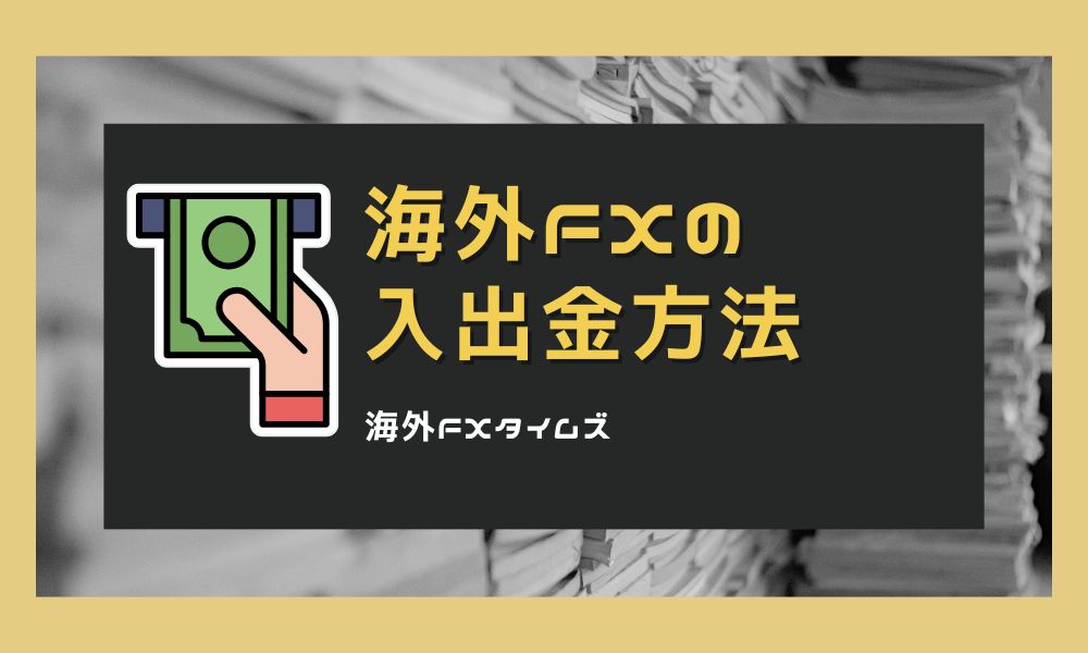 海外FXの入出金方法を比較！手数料や反映時間・おすすめ方法を総まとめ