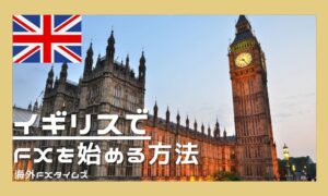 イギリス在住者がFXを始める方法！税金の仕組みとおすすめ業者も解説