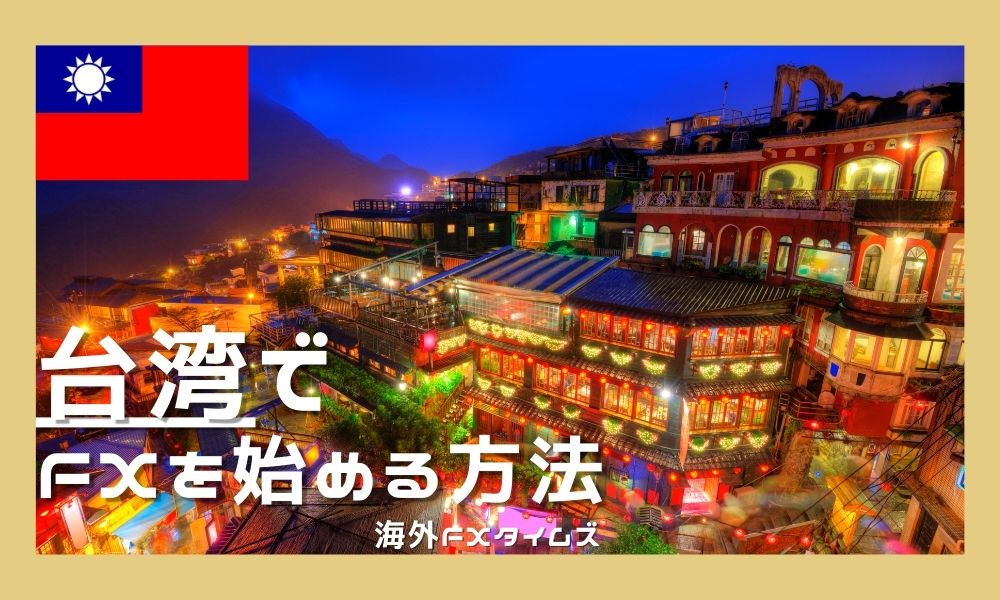 台湾でFXを始める方法｜おすすめ業者から税金までわかりやすく解説