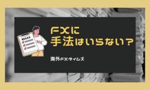 FXで「手法はいらない」は本当？勝てるトレーダーが重視する本質とは