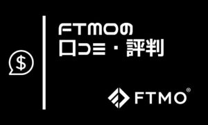 FTMOの評判は？実際の口コミでわかるメリット・デメリットと始め方を完全解説項目